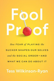 Fool Proof (How Fear of Playing the Sucker Shapes Our Selves and the Social Order-and What We Can Do About It) by Tess Wilkinson-Ryan, 9780063214262