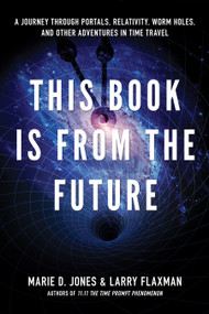 This Book is From the Future (A Journey Through Portals, Relativity, Worm Holes, and Other Adventures in Time Travel) by Marie D. Jones, Larry Flaxman, 9781601631503