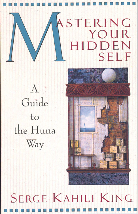 Mastering Your Hidden Self (A Guide to the Huna Way) by Serge Kahili  King, 9780835605915