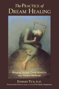 The Practice of Dream Healing (Bringing Ancient Greek Mysteries into Modern Medicine) by Edward Tick PhD, Stephen  Larsen, 9780835607995