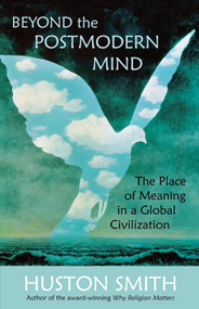Beyond the Postmodern Mind (The Place of Meaning in a Global Civilization) by Huston   Smith, 9780835608305