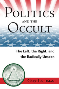 Politics and the Occult (The Left, the Right, and the Radically Unseen) by Gary Lachman, 9780835608572