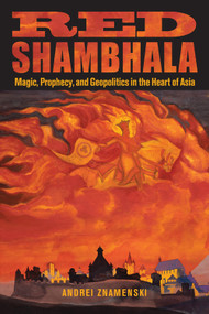 Red Shambhala (Magic, Prophecy, and Geopolitics in the Heart of Asia) by Andrei  Znamenski, 9780835608916