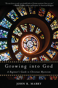 Growing into God (A Beginner's Guide to Christian Mysticism) by John R. Mabry, 9780835609012