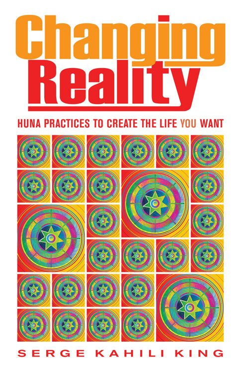 Changing Reality (Huna Practices to Create the Life You Want) by Serge Kahili  King, 9780835609111