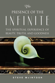 The Presence of the Infinite (The Spiritual Experience of Beauty, Truth, and Goodness) by Steve McIntosh, 9780835609418