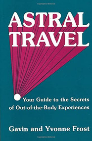 Astral Travel (Your Guide to the Secrets of Out-Of-The-Body Experiences) by Yvonne Frost, Gavin Frost, 9780877283362