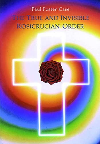 The True and Invisible Rosicrucian Order (An Interpretation of the Rosicrucian Allegory & An Explanation of the Ten Rosicrucian Grades) by Paul Foster Case, 9780877287094