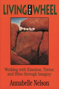 Living the Wheel (Working with Emotion, Terror and Bliss through Imagery) by Annabelle Nelson, 9780877287827
