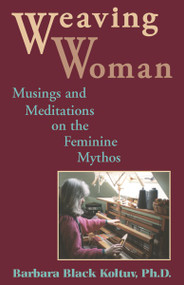 Weaving Woman (Musings and Meditations on the Feminine Mythos) by Barbara Black Koltuv, 9780892540198