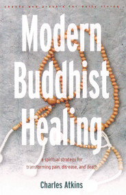 Modern Buddhist Healing (A Spiritual Strategy for Transcending Pain, Dis-Ease, and Death) by Charles Atkins, 9780892540624