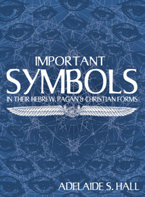 Important Symbols (in their Hebrew, Pagan, and Christian Forms) by Adelaide S. Hall, 9780892540747
