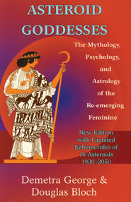 Asteroid Goddesses (The Mythology, Psychology, and Astrology of the Re-Emerging Feminine) by Demetra George, Douglas Bloch, 9780892540822