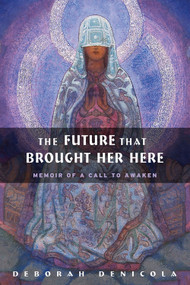 The Future That Brought Her Here (Memoir of a Call to Awaken) by Deborah DeNicola, 9780892541485