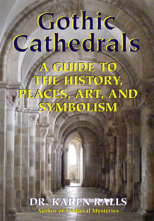 Gothic Cathedrals (A Guide to the History, Places, Art, and Symbolism) by Karen Ralls PhD, 9780892541737
