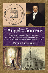 The Angel and the Sorcerer (The Remarkable Story of the Occult Origins of Mormonism and the Rise of Mormons in American Politics) by Peter Levenda, 9780892542000