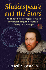 Shakespeare and the Stars (The Hidden Astrological Keys to Understanding the World's Greatest Playwright) by Priscilla Costello MA, 9780892542161