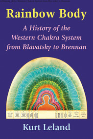 Rainbow Body (A History of the Western Chakra System from Blavatsky to Brennan) by Kurt  Leland, 9780892542192