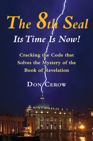 The 8th Seal-Its Time Is Now! (Cracking the Code that Solves the Mystery of the Book of Revelation) by Don  Cerow, 9780892542239