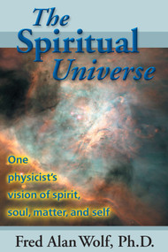 The Spiritual Universe (One Physicist's Vision of Spirit, Soul, Matter, and Self) by Fred Alan Wolf PhD, 9780966132717