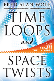 Time Loops and Space Twists (How God Created the Universe) by Fred Alan Wolf PhD, 9780981877136