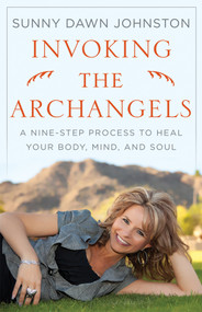Invoking the Archangels (A Nine-Step Process to Heal Your Body, Mind, and Soul) by Sunny Dawn Johnston, 9780981877143