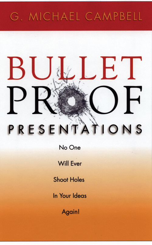 Bullet Proof Presentations (No One Will Ever Shoot Holes in Your Ideas Again!) by G. Michael Campbell, 9781564145901