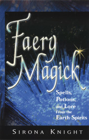 Faery Magick (Spells, Potions, and Lore from the Earth Spirits) by Sirona Knight, 9781564145956