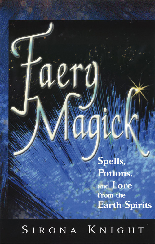 Faery Magick (Spells, Potions, and Lore from the Earth Spirits) by Sirona Knight, 9781564145956