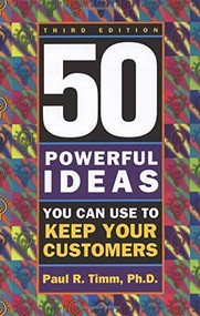 50 Powerful Ideas You Can Use to Keep Your Customers, Third Edition by Paul R. Timm, 9781564145994