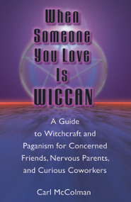 When Someone You Love is Wiccan (A Guide to Witchcraft and Paganism for Concerned Friends, Nervous Parents, and Curious Coworkers) by Carl McColman, 9781564146229