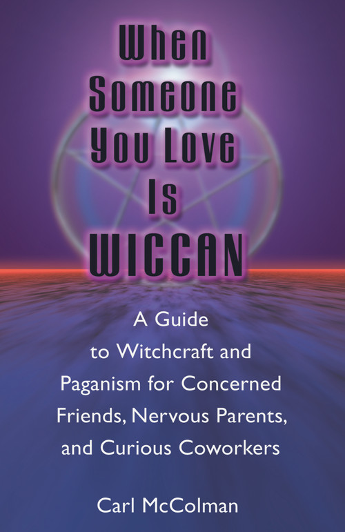 When Someone You Love is Wiccan (A Guide to Witchcraft and Paganism for Concerned Friends, Nervous Parents, and Curious Coworkers) by Carl McColman, 9781564146229