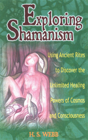 Exploring Shamanism (Using Ancient Rites to Discover the Unlimited Healing Powers of Cosmos and Consciousness) by Hillary S. Webb, 9781564146632