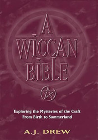 A Wiccan Bible (Exploring the Mysteries of the Craft From Birth to Summerland) by A.J. Drew, 9781564146663