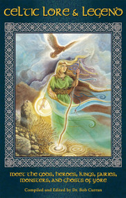 Celtic Lore and Legend (Meet the Gods, Heroes, Kings, Faities, Monsters, and Ghosts of Yore) by Dr. Bob Curran, 9781564147868