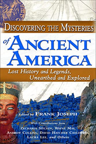 Discovering the Mysteries of Ancient America (Lost History and Legends, Unearthed and Explored) by Frank Joseph, Zecharia Sitchin, Wayne May, Andrew Collins, David Hatcher Childress, Laura Lee, 9781564148421