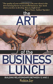 The Art of the Business Lunch (Building Relationships Between 12 and 2) by Robin Jay, 9781564148513