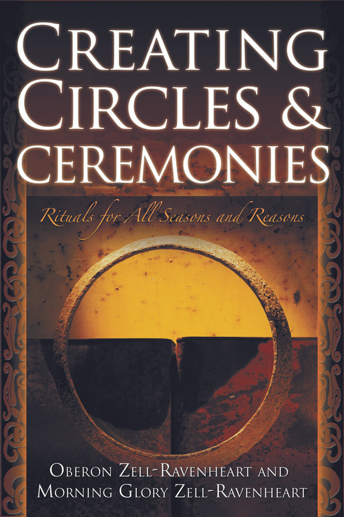 Creating Circles and Ceremonies (Pagan Rituals for All Seasons and Reasons (Including Rituals for the Wheel of the Year, Handfastings, Blessings, and Consecrations)) by Oberon Zell-Ravenheart, Morning Glory Zell-Ravenheart, 9781564148643
