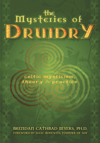 The Mysteries of Druidry (Celtic Mysticism, Theory, and Practice (A Training Manual for the Modern-Druid)) by Brendan Cathbad Myers PhD, Isaac Bonewits, 9781564148780