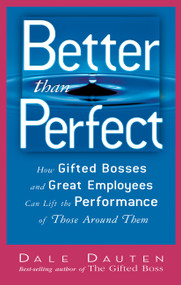Better Than Perfect (How Gifted Bosses and Great Employees Can Lift the Performance of Those Around Them) by Dale A. Dauten, 9781564148803