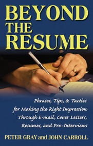 Beyond the Resume (A Comprehensive Guide to Making the Right Impression Through E-Mail, Cover Letters, Resumes, and Pre-Interviews) by Peter Gray, John Carroll, 9781564148834