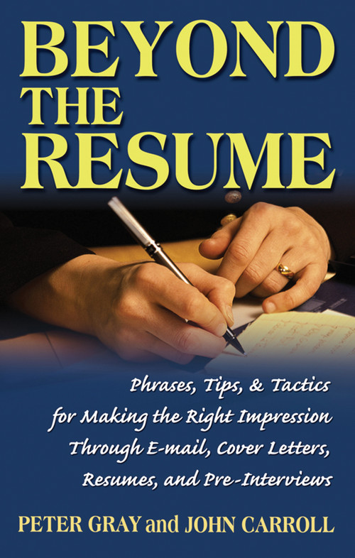 Beyond the Resume (A Comprehensive Guide to Making the Right Impression Through E-Mail, Cover Letters, Resumes, and Pre-Interviews) by Peter Gray, John Carroll, 9781564148834