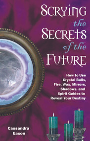 Scrying the Secrets of the Future (How to Use Crystal Ball, Fire, Wax, Mirrors, Shadows, and Spirit Guides to Reveal Your Destiny) by Cassandra Eason, 9781564149084