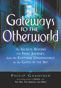 Gateways to the Otherworld (The Secrets Beyond the Final Journey, from the Egyptian Underworld to the Gates in the Sky) by Philip Gardiner, 9781564149251