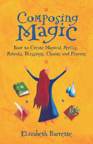 Composing Magic (How to Create Magical Spells, Rituals, Blessings, Chants, and Prayer) by Elizabeth Barrette, 9781564149350