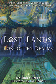 Lost Lands, Forgotten Realms (Sunken Continents, Vanished Cities, and the Kingdoms That History Misplaced) by Dr. Bob Curran, Daniels. Ian, 9781564149589