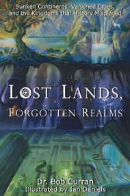 Lost Lands, Forgotten Realms (Sunken Continents, Vanished Cities, and the Kingdoms That History Misplaced) by Dr. Bob Curran, Daniels. Ian, 9781564149589