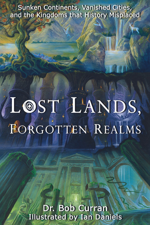 Lost Lands, Forgotten Realms (Sunken Continents, Vanished Cities, and the Kingdoms That History Misplaced) by Dr. Bob Curran, Daniels. Ian, 9781564149589