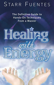 Healing With Energy (The Definitive Guide to Hands-On Techniques From a Master) by Starr Fuentes, 9781564149695