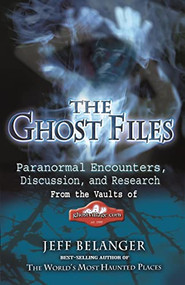 The Ghost Files (Paranormal Encounters, Discussion, and Research from the Vaults of GhostVillage.com) by Jeff Belanger, 9781564149749